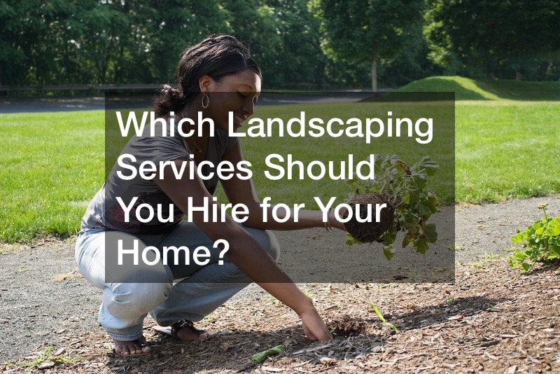 Which Landscaping Services Should You Hire for Your Home?