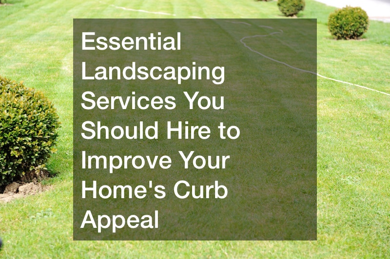 Essential Landscaping Services You Should Hire to Improve Your Homes Curb Appeal