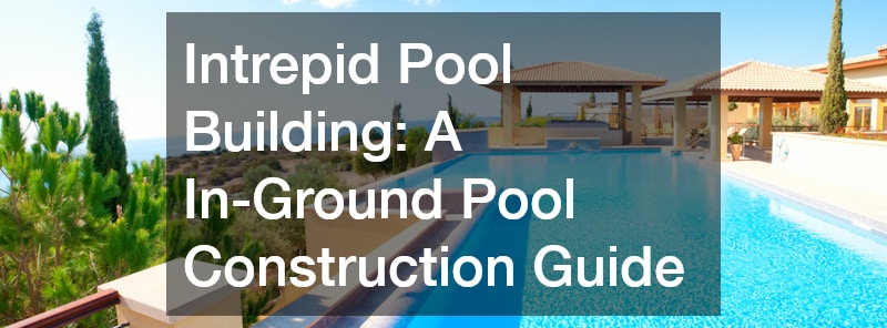 Intrepid Pool Building  A In-Ground Pool Construction Guide