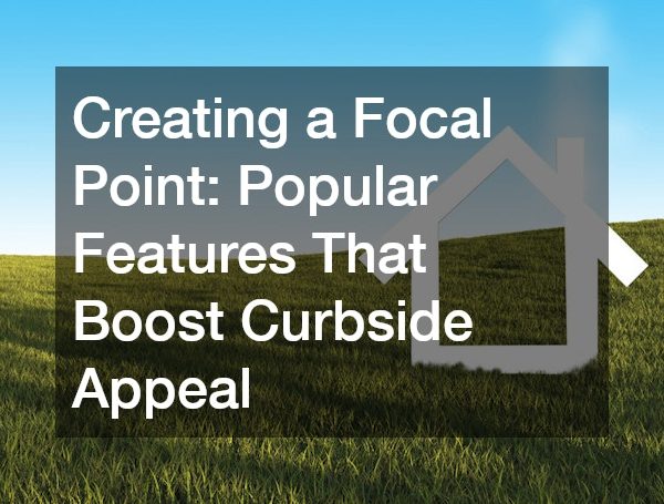 Creating a Focal Point Popular Features That Boost Curbside Appeal