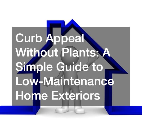 Curb Appeal Without Plants: A Simple Guide to Low-Maintenance Home Exteriors