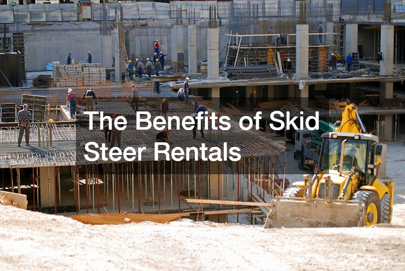 The Benefits of Skid Steer Rentals