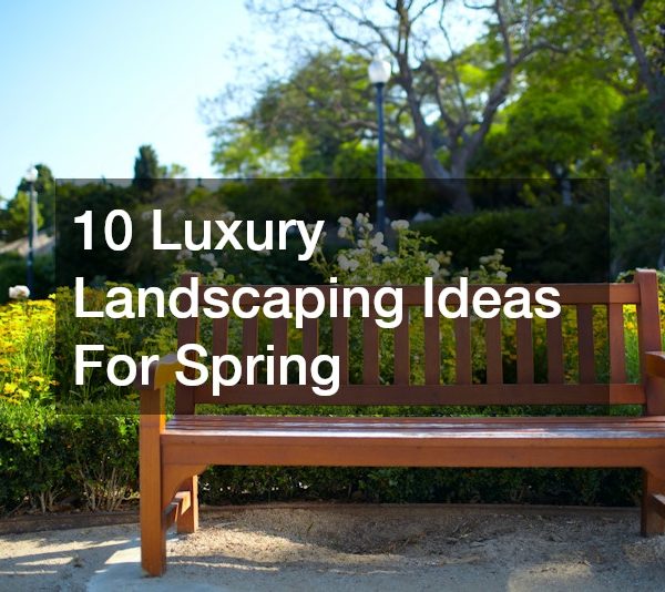 10 Luxury Landscaping Ideas For Spring