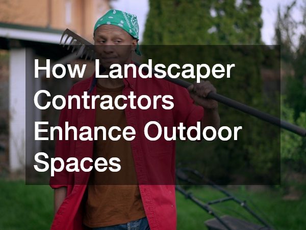 How Landscaper Contractors Enhance Outdoor Spaces
