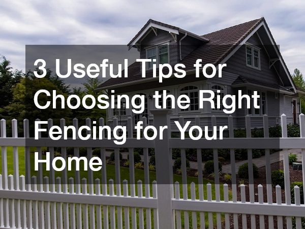 3 Useful Tips for Choosing the Right Fencing for Your Home